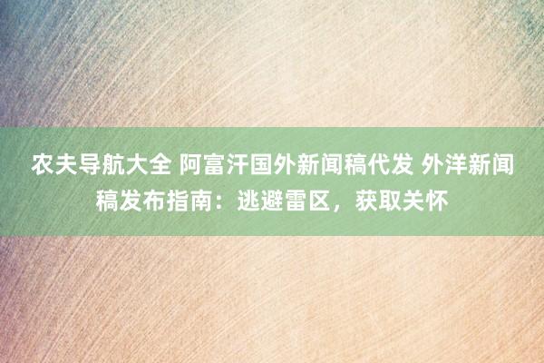 农夫导航大全 阿富汗国外新闻稿代发 外洋新闻稿发布指南：逃避雷区，获取关怀