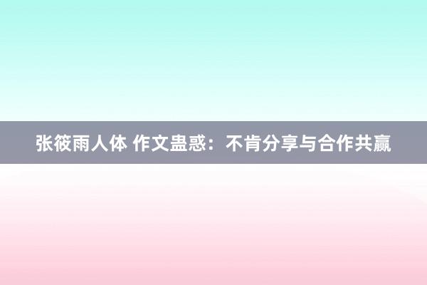 张筱雨人体 作文蛊惑：不肯分享与合作共赢