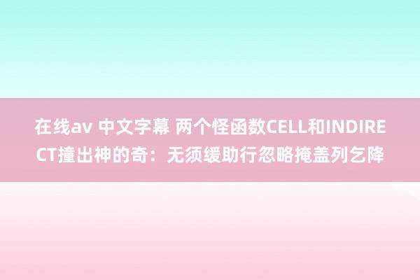 在线av 中文字幕 两个怪函数CELL和INDIRECT撞出神的奇：无须缓助行忽略掩盖列乞降