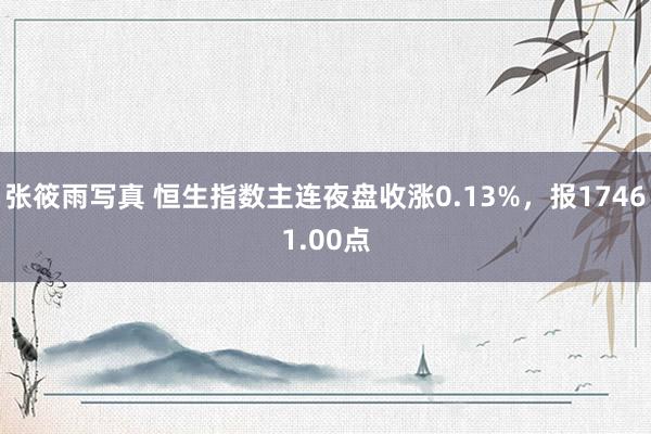 张筱雨写真 恒生指数主连夜盘收涨0.13%，报17461.00点