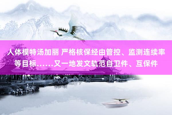 人体模特汤加丽 严格核保经由管控、监测连续率等目标……又一地发文轨范自卫件、互保件