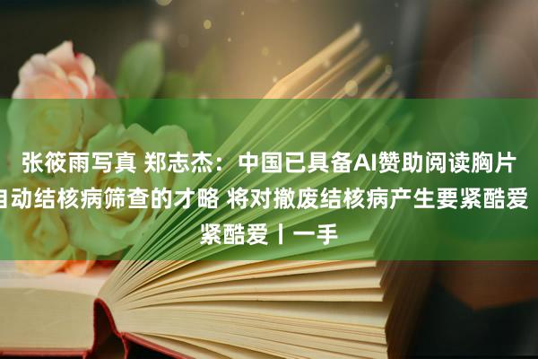 张筱雨写真 郑志杰：中国已具备AI赞助阅读胸片进行自动结核病筛查的才略 将对撤废结核病产生要紧酷爱丨一手