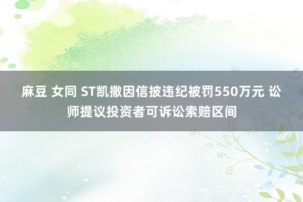 麻豆 女同 ST凯撒因信披违纪被罚550万元 讼师提议投资者可诉讼索赔区间