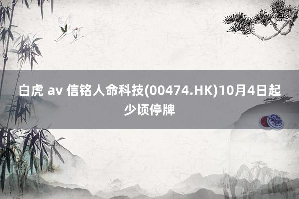 白虎 av 信铭人命科技(00474.HK)10月4日起少顷停牌