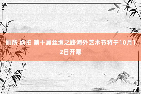 厕所 偷拍 第十届丝绸之路海外艺术节将于10月12日开幕