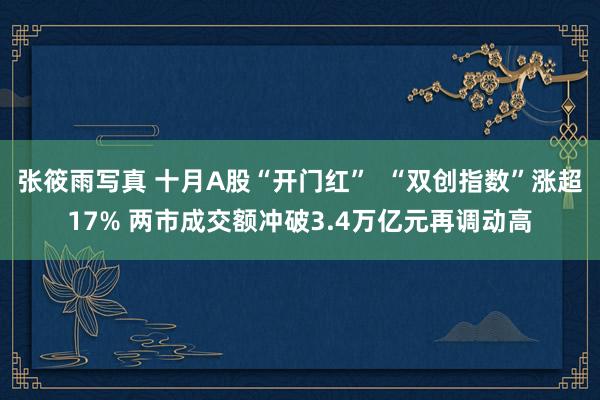 张筱雨写真 十月A股“开门红”  “双创指数”涨超17% 两市成交额冲破3.4万亿元再调动高