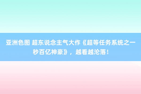 亚洲色图 超东说念主气大作《超等任务系统之一秒百亿神豪》，越看越沦落！