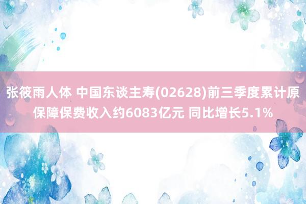 张筱雨人体 中国东谈主寿(02628)前三季度累计原保障保费收入约6083亿元 同比增长5.1%