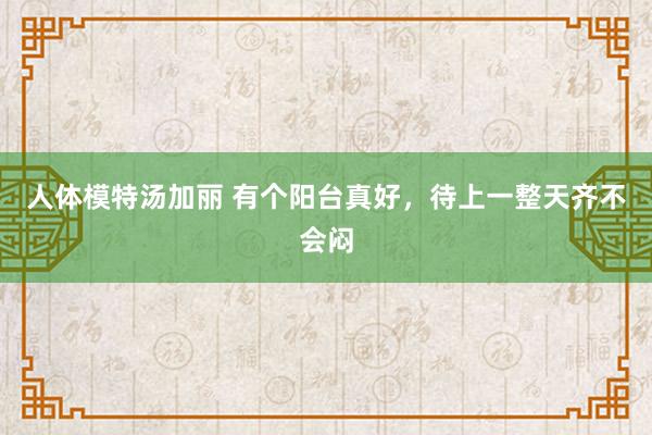 人体模特汤加丽 有个阳台真好，待上一整天齐不会闷