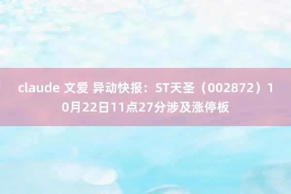 claude 文爱 异动快报：ST天圣（002872）10月22日11点27分涉及涨停板