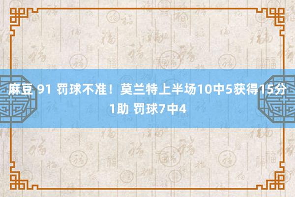 麻豆 91 罚球不准！莫兰特上半场10中5获得15分1助 罚球7中4