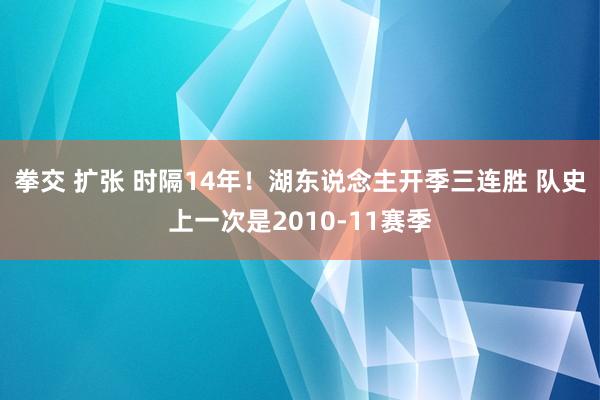 拳交 扩张 时隔14年！湖东说念主开季三连胜 队史上一次是2010-11赛季