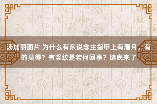 汤加丽图片 为什么有东说念主指甲上有眉月，有的莫得？有竖纹是若何回事？谜底来了