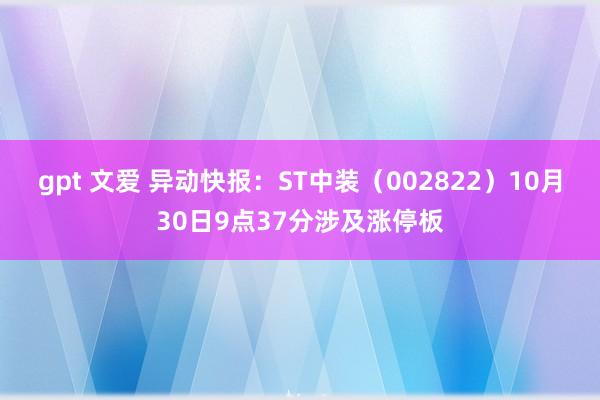 gpt 文爱 异动快报：ST中装（002822）10月30日9点37分涉及涨停板