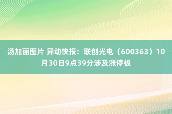 汤加丽图片 异动快报：联创光电（600363）10月30日9点39分涉及涨停板