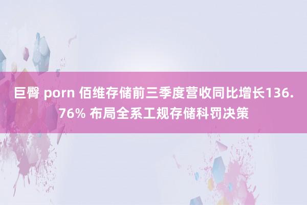 巨臀 porn 佰维存储前三季度营收同比增长136.76% 布局全系工规存储科罚决策