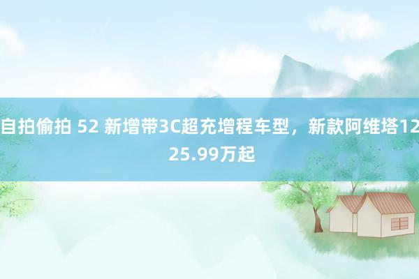 自拍偷拍 52 新增带3C超充增程车型，新款阿维塔12 25.99万起