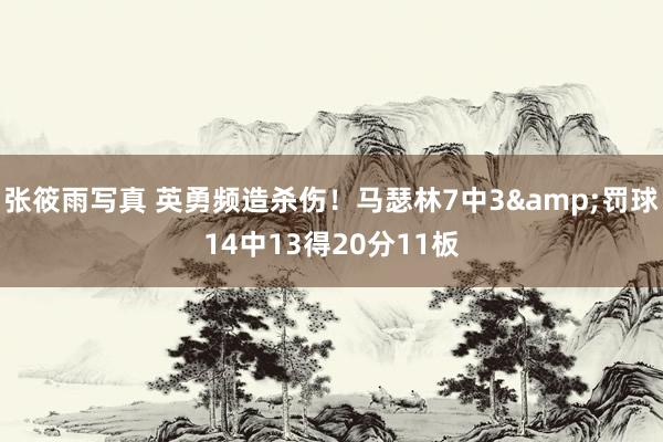 张筱雨写真 英勇频造杀伤！马瑟林7中3&罚球14中13得20分11板