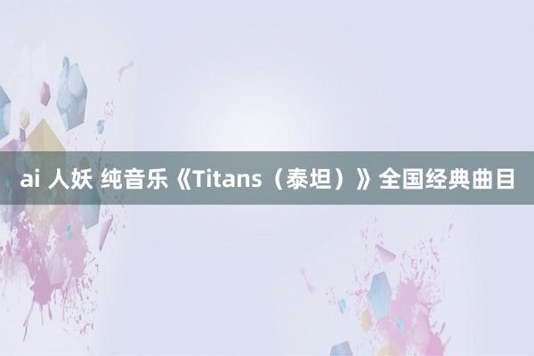 ai 人妖 纯音乐《Titans（泰坦）》全国经典曲目