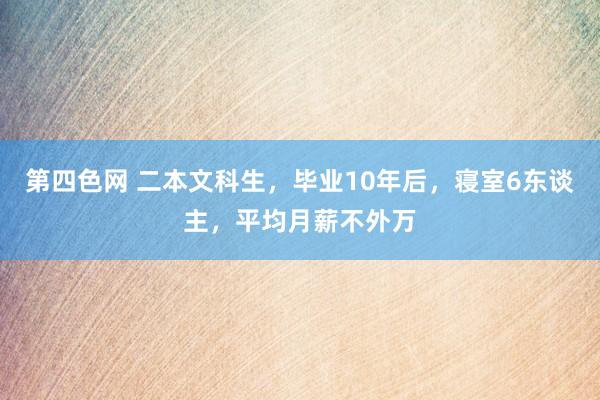 第四色网 二本文科生，毕业10年后，寝室6东谈主，平均月薪不外万