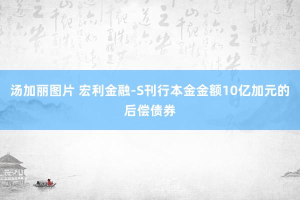 汤加丽图片 宏利金融-S刊行本金金额10亿加元的后偿债券