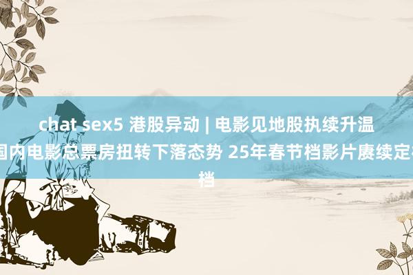 chat sex5 港股异动 | 电影见地股执续升温 国内电影总票房扭转下落态势 25年春节档影片赓续定档