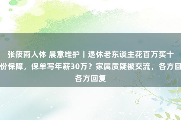 张筱雨人体 晨意维护丨退休老东谈主花百万买十多份保障，保单写年薪30万？家属质疑被交流，各方回复