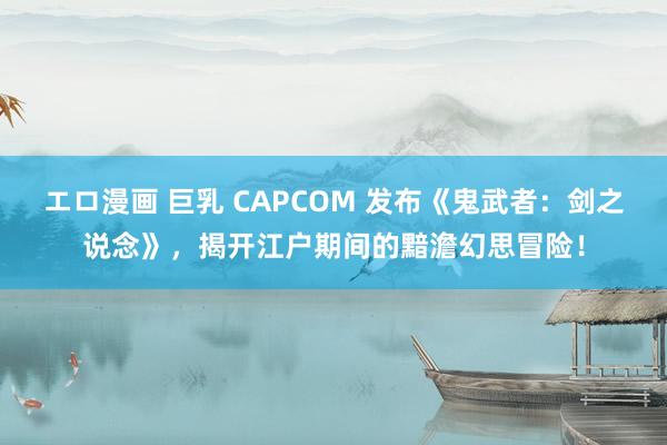 エロ漫画 巨乳 CAPCOM 发布《鬼武者：剑之说念》，揭开江户期间的黯澹幻思冒险！