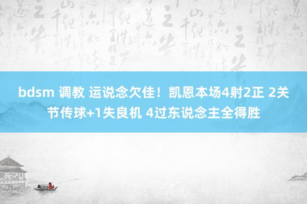 bdsm 调教 运说念欠佳！凯恩本场4射2正 2关节传球+1失良机 4过东说念主全得胜