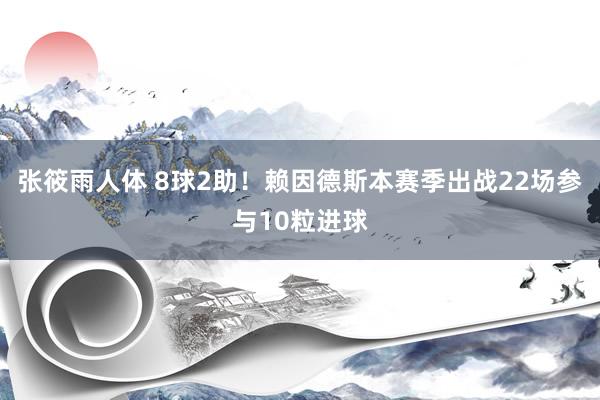 张筱雨人体 8球2助！赖因德斯本赛季出战22场参与10粒进球