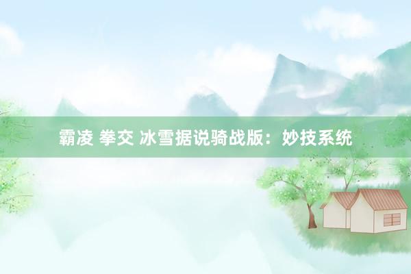 霸凌 拳交 冰雪据说骑战版：妙技系统