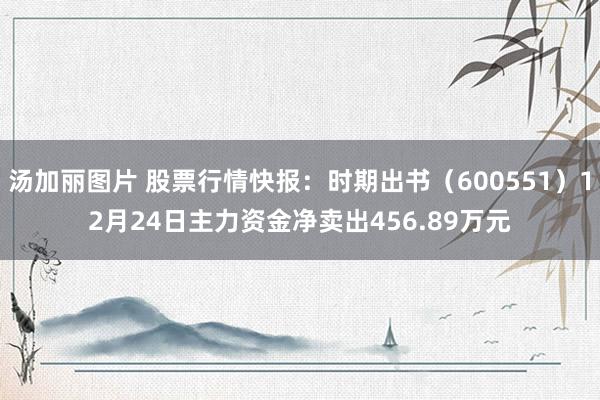 汤加丽图片 股票行情快报：时期出书（600551）12月24日主力资金净卖出456.89万元