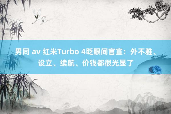 男同 av 红米Turbo 4眨眼间官宣：外不雅、设立、续航、价钱都很光显了