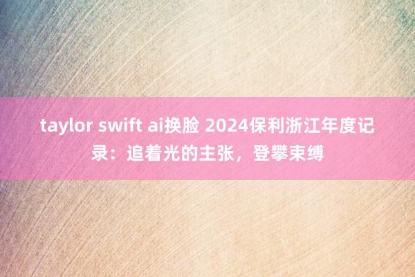 taylor swift ai换脸 2024保利浙江年度记录：追着光的主张，登攀束缚