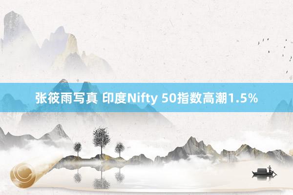 张筱雨写真 印度Nifty 50指数高潮1.5%