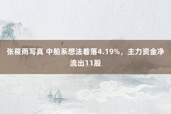 张筱雨写真 中船系想法着落4.19%，主力资金净流出11股