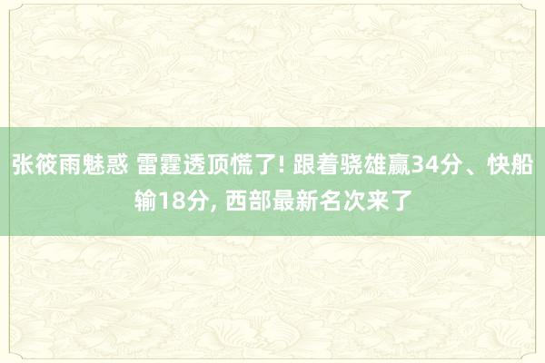 张筱雨魅惑 雷霆透顶慌了! 跟着骁雄赢34分、快船输18分， 西部最新名次来了