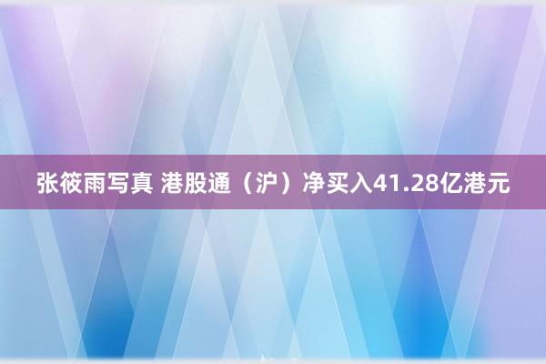 张筱雨写真 港股通（沪）净买入41.28亿港元