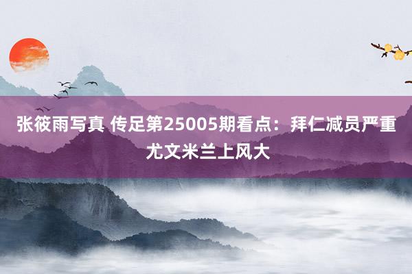 张筱雨写真 传足第25005期看点：拜仁减员严重 尤文米兰上风大