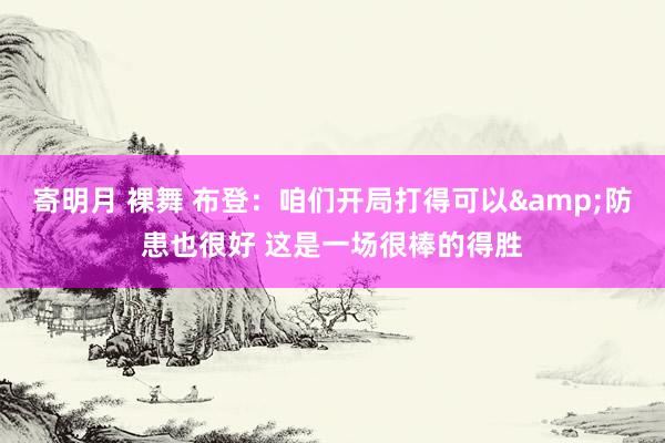 寄明月 裸舞 布登：咱们开局打得可以&防患也很好 这是一场很棒的得胜