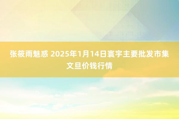 张筱雨魅惑 2025年1月14日寰宇主要批发市集文旦价钱行情